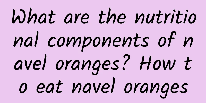 What are the nutritional components of navel oranges? How to eat navel oranges