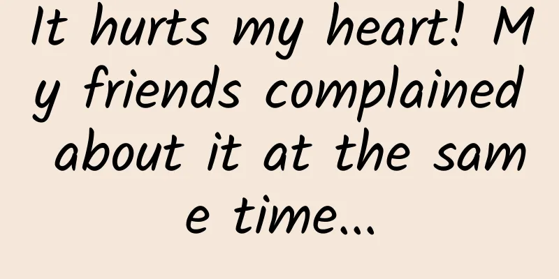 It hurts my heart! My friends complained about it at the same time...