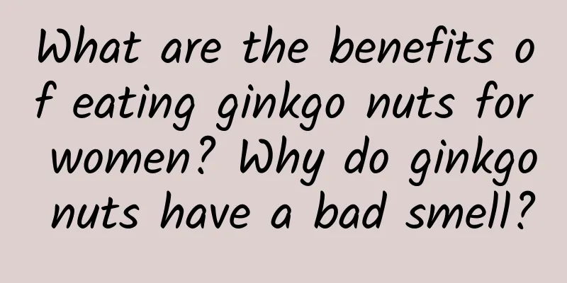 What are the benefits of eating ginkgo nuts for women? Why do ginkgo nuts have a bad smell?