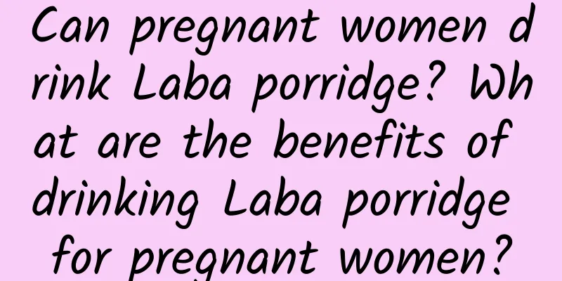 Can pregnant women drink Laba porridge? What are the benefits of drinking Laba porridge for pregnant women?