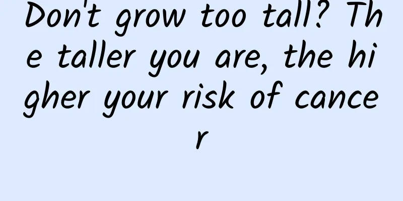 Don't grow too tall? The taller you are, the higher your risk of cancer