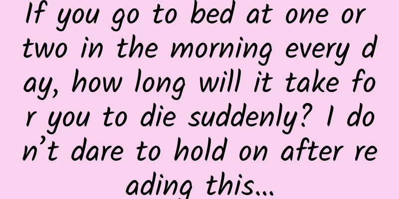 If you go to bed at one or two in the morning every day, how long will it take for you to die suddenly? I don’t dare to hold on after reading this…