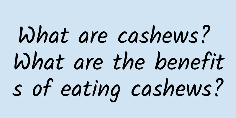 What are cashews? What are the benefits of eating cashews?