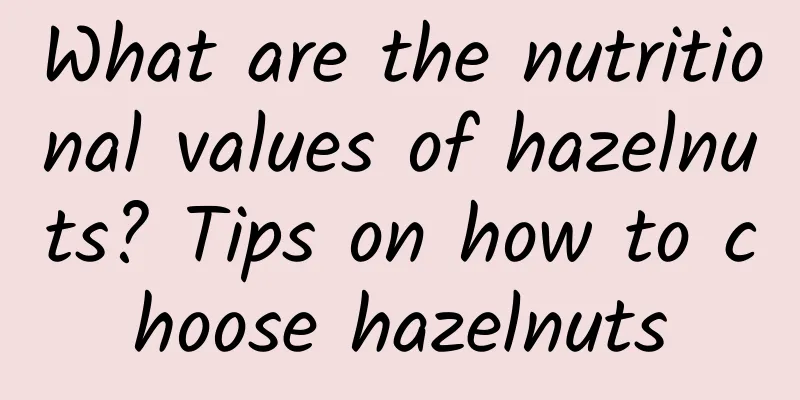 What are the nutritional values ​​of hazelnuts? Tips on how to choose hazelnuts