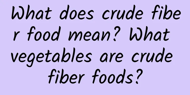 What does crude fiber food mean? What vegetables are crude fiber foods?