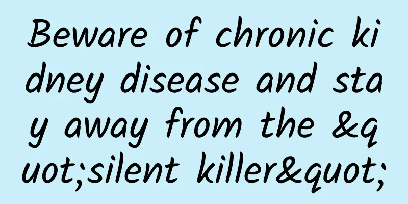 Beware of chronic kidney disease and stay away from the "silent killer"