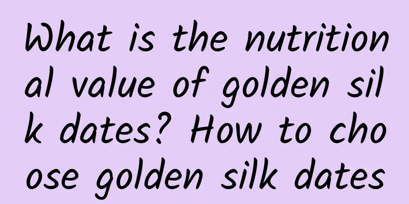 What is the nutritional value of golden silk dates? How to choose golden silk dates