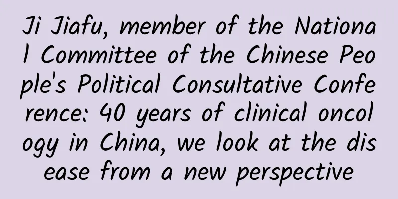 Ji Jiafu, member of the National Committee of the Chinese People's Political Consultative Conference: 40 years of clinical oncology in China, we look at the disease from a new perspective