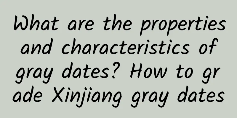 What are the properties and characteristics of gray dates? How to grade Xinjiang gray dates