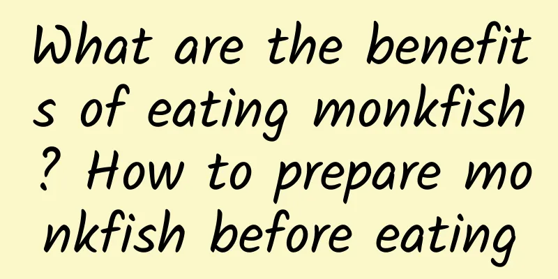What are the benefits of eating monkfish? How to prepare monkfish before eating