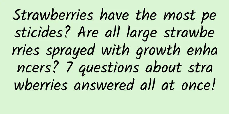 Strawberries have the most pesticides? Are all large strawberries sprayed with growth enhancers? 7 questions about strawberries answered all at once!