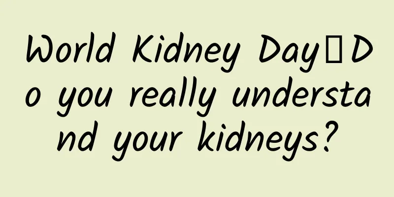 World Kidney Day丨Do you really understand your kidneys?