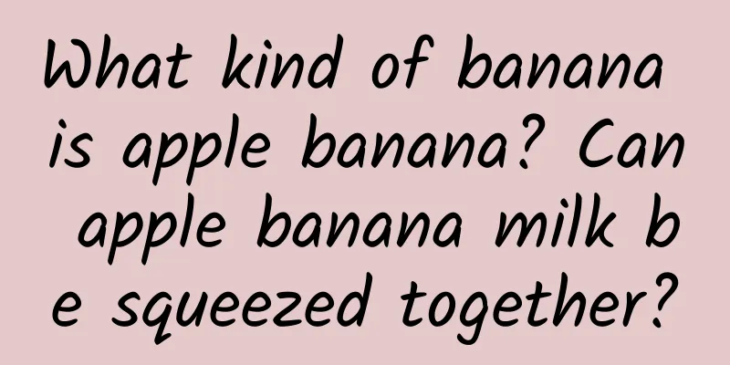 What kind of banana is apple banana? Can apple banana milk be squeezed together?