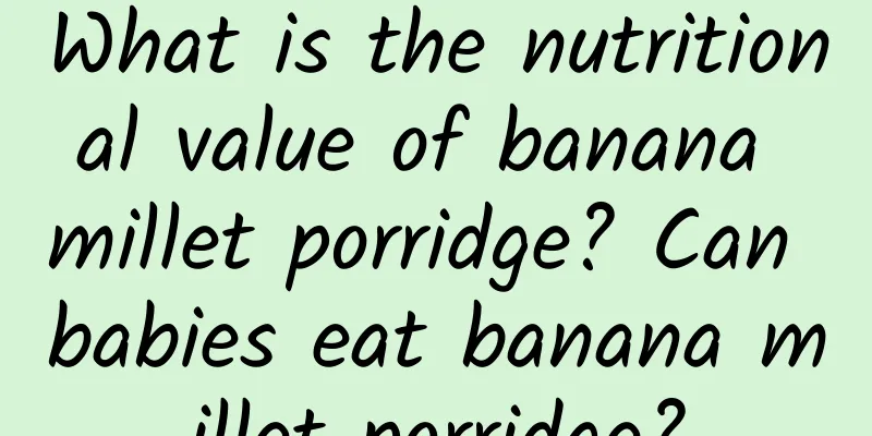 What is the nutritional value of banana millet porridge? Can babies eat banana millet porridge?