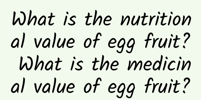 What is the nutritional value of egg fruit? What is the medicinal value of egg fruit?