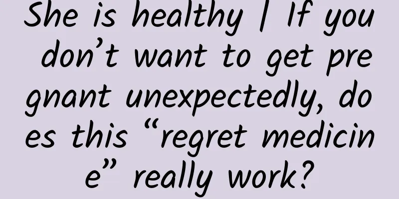 She is healthy | If you don’t want to get pregnant unexpectedly, does this “regret medicine” really work?