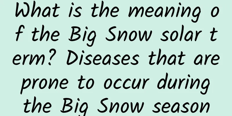 What is the meaning of the Big Snow solar term? Diseases that are prone to occur during the Big Snow season