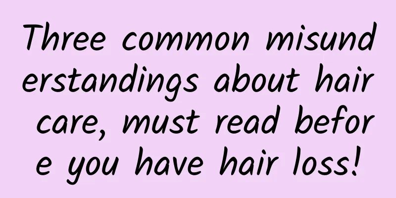 Three common misunderstandings about hair care, must read before you have hair loss!