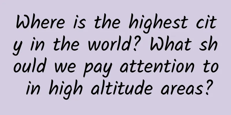 Where is the highest city in the world? What should we pay attention to in high altitude areas?