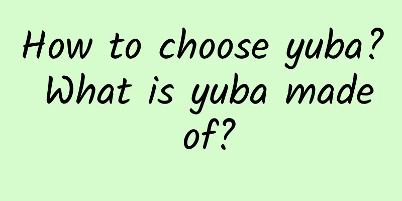 How to choose yuba? What is yuba made of?