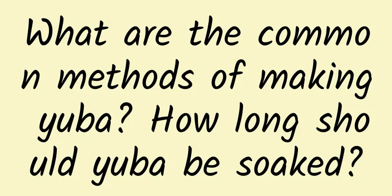 What are the common methods of making yuba? How long should yuba be soaked?