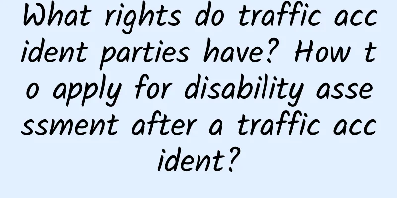 What rights do traffic accident parties have? How to apply for disability assessment after a traffic accident?