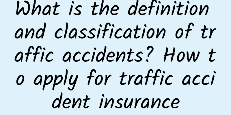 What is the definition and classification of traffic accidents? How to apply for traffic accident insurance