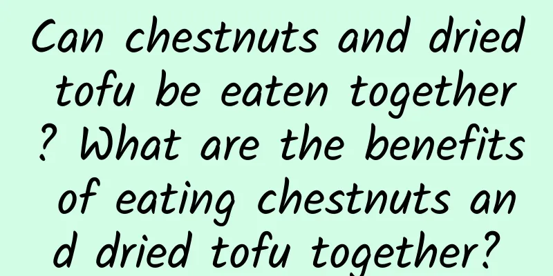 Can chestnuts and dried tofu be eaten together? What are the benefits of eating chestnuts and dried tofu together?