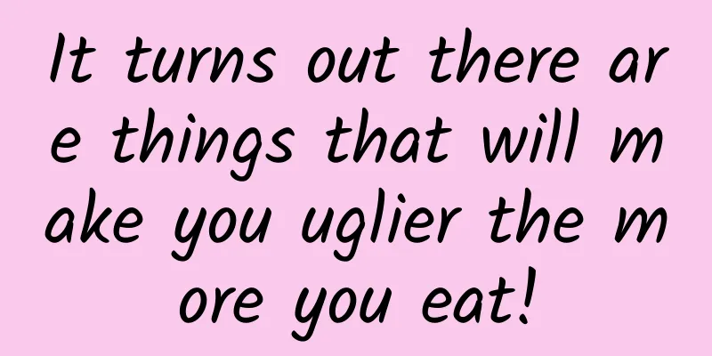 It turns out there are things that will make you uglier the more you eat!