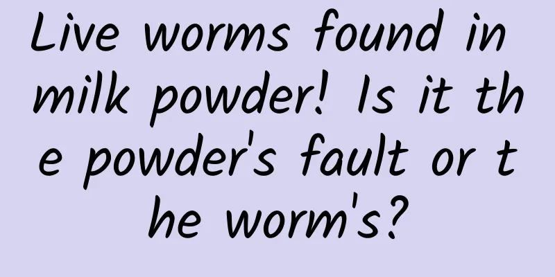 Live worms found in milk powder! Is it the powder's fault or the worm's?