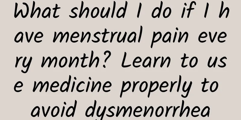 What should I do if I have menstrual pain every month? Learn to use medicine properly to avoid dysmenorrhea