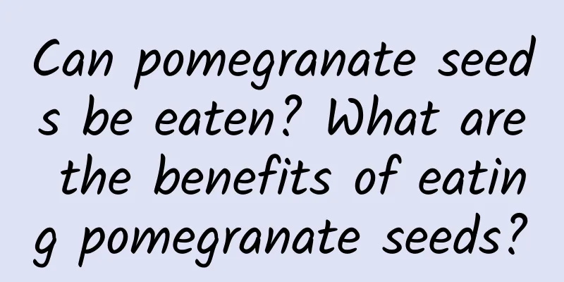 Can pomegranate seeds be eaten? What are the benefits of eating pomegranate seeds?