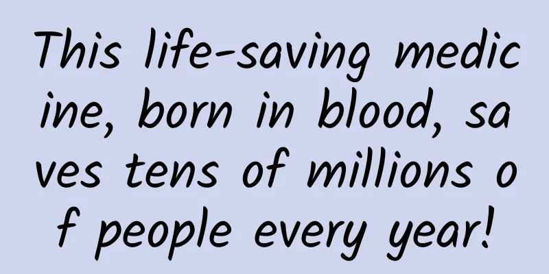 This life-saving medicine, born in blood, saves tens of millions of people every year!