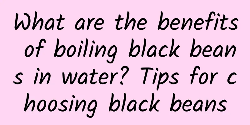 What are the benefits of boiling black beans in water? Tips for choosing black beans
