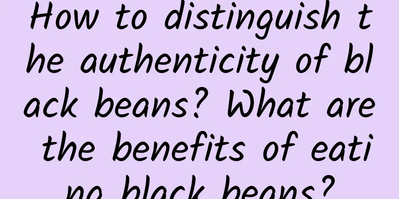 How to distinguish the authenticity of black beans? What are the benefits of eating black beans?