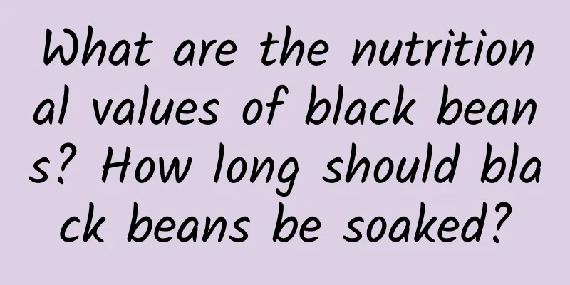 What are the nutritional values ​​of black beans? How long should black beans be soaked?