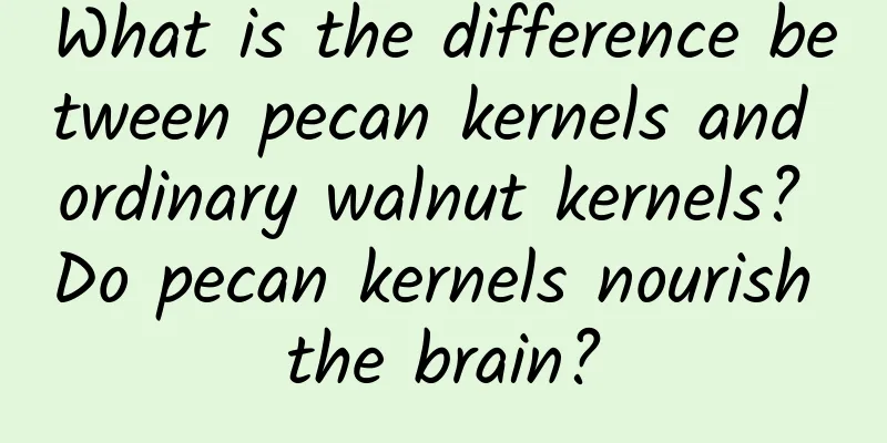 What is the difference between pecan kernels and ordinary walnut kernels? Do pecan kernels nourish the brain?