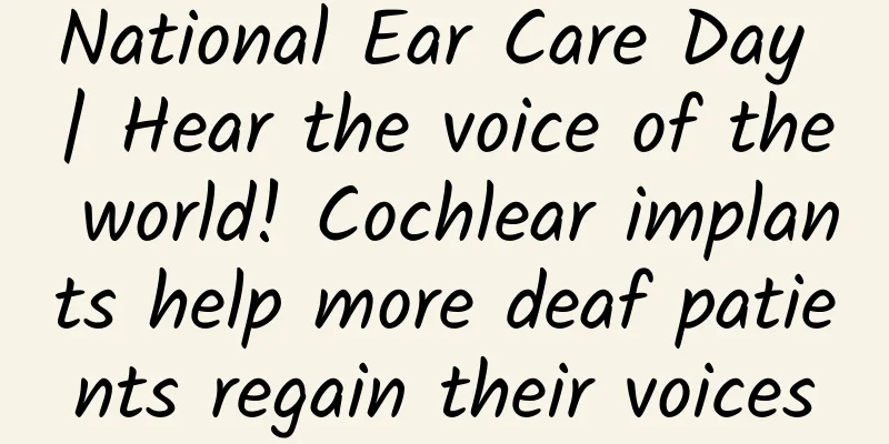 National Ear Care Day | Hear the voice of the world! Cochlear implants help more deaf patients regain their voices