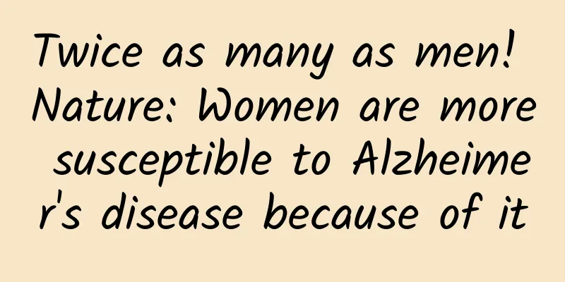 Twice as many as men! Nature: Women are more susceptible to Alzheimer's disease because of it