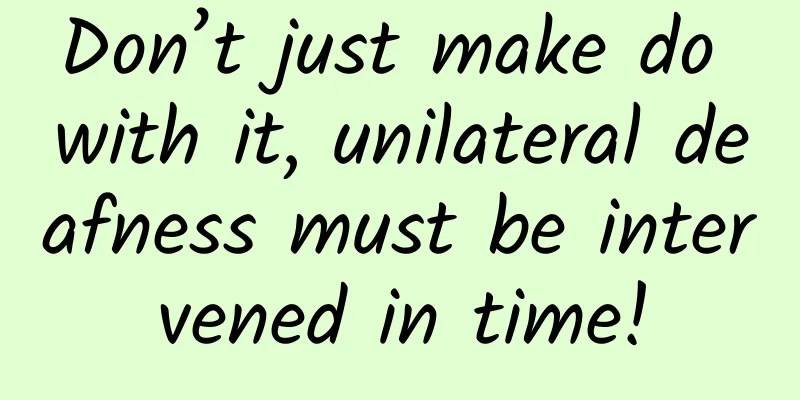 Don’t just make do with it, unilateral deafness must be intervened in time!