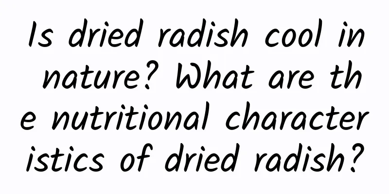 Is dried radish cool in nature? What are the nutritional characteristics of dried radish?