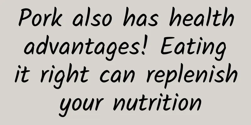 Pork also has health advantages! Eating it right can replenish your nutrition