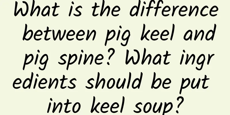 What is the difference between pig keel and pig spine? What ingredients should be put into keel soup?