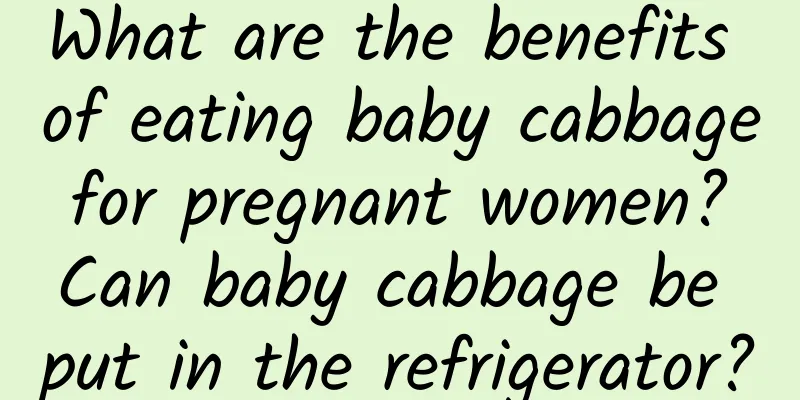 What are the benefits of eating baby cabbage for pregnant women? Can baby cabbage be put in the refrigerator?