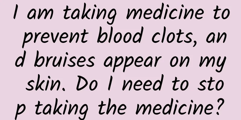 I am taking medicine to prevent blood clots, and bruises appear on my skin. Do I need to stop taking the medicine?