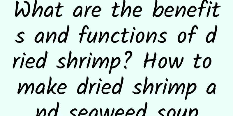 What are the benefits and functions of dried shrimp? How to make dried shrimp and seaweed soup