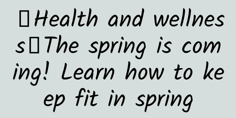 【Health and wellness】The spring is coming! Learn how to keep fit in spring