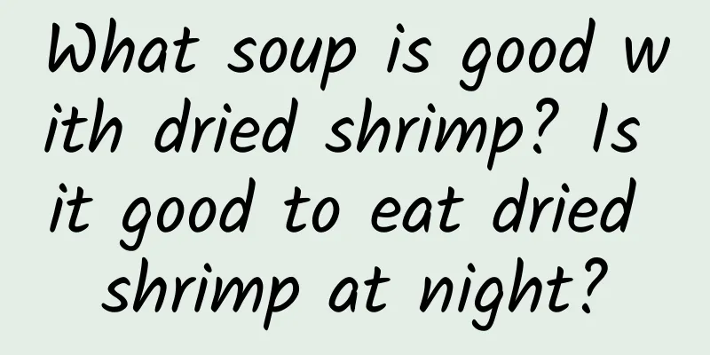 What soup is good with dried shrimp? Is it good to eat dried shrimp at night?