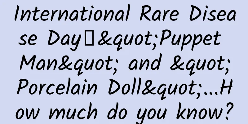 International Rare Disease Day丨"Puppet Man" and "Porcelain Doll"...How much do you know?