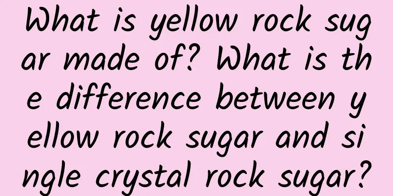 What is yellow rock sugar made of? What is the difference between yellow rock sugar and single crystal rock sugar?